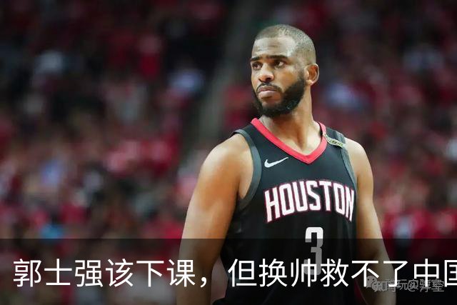 郭士强该下课，但换帅救不了中国男篮！再好的教练也难改先天短板